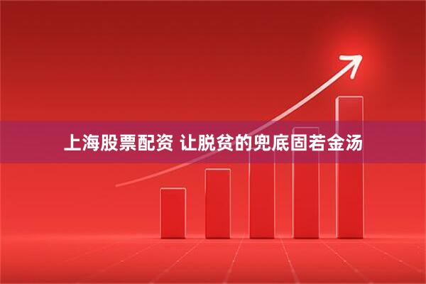 上海股票配资 让脱贫的兜底固若金汤