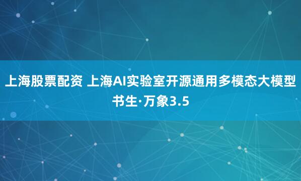 上海股票配资 上海AI实验室开源通用多模态大模型书生·万象3.5