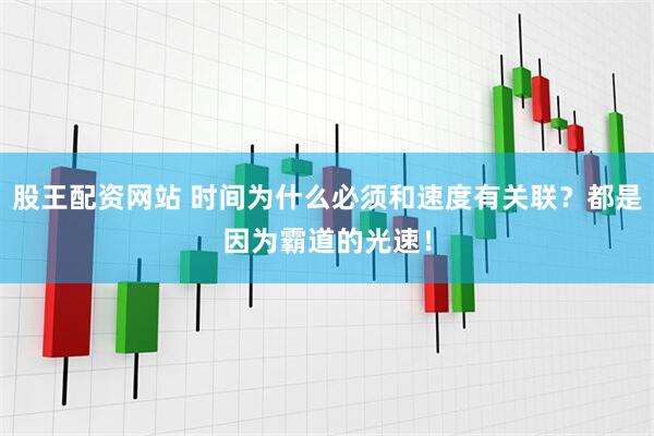 股王配资网站 时间为什么必须和速度有关联？都是因为霸道的光速！