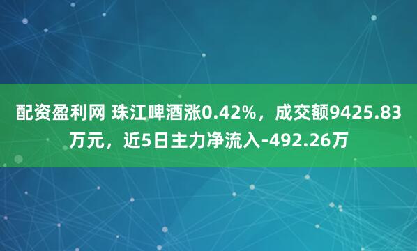 配资盈利网 珠江啤酒涨0.42%，成交额9425.83万元，近5日主力净流入-492.26万