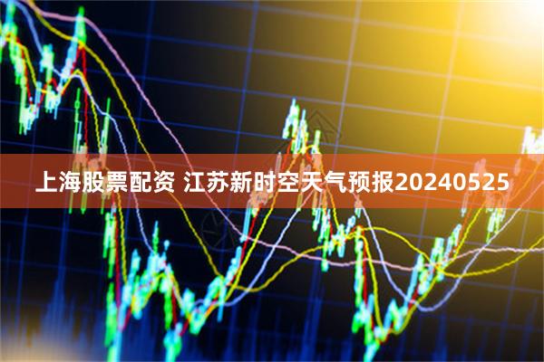 上海股票配资 江苏新时空天气预报20240525