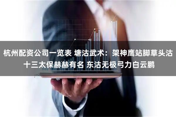 杭州配资公司一览表 塘沽武术：架神鹰站脚草头沽 十三太保赫赫有名 东沽无极弓力白云鹏