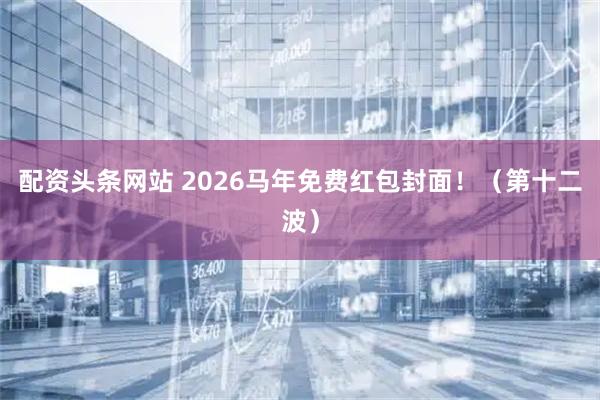 配资头条网站 2026马年免费红包封面！（第十二波）