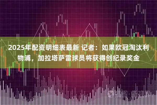 2025年配资明细表最新 记者：如果欧冠淘汰利物浦，加拉塔萨雷球员将获得创纪录奖金