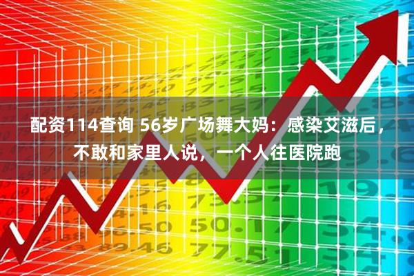 配资114查询 56岁广场舞大妈：感染艾滋后，不敢和家里人说，一个人往医院跑